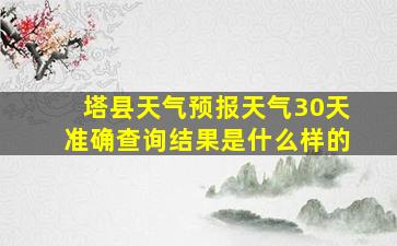 塔县天气预报天气30天准确查询结果是什么样的