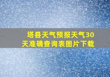 塔县天气预报天气30天准确查询表图片下载