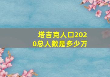 塔吉克人口2020总人数是多少万