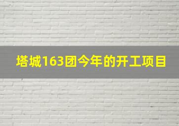 塔城163团今年的开工项目