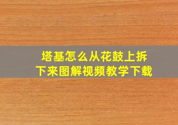 塔基怎么从花鼓上拆下来图解视频教学下载