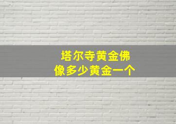 塔尔寺黄金佛像多少黄金一个