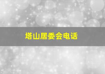 塔山居委会电话