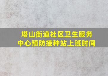 塔山街道社区卫生服务中心预防接种站上班时间