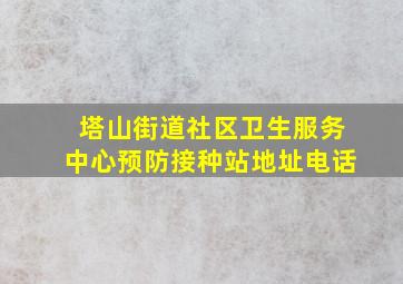 塔山街道社区卫生服务中心预防接种站地址电话