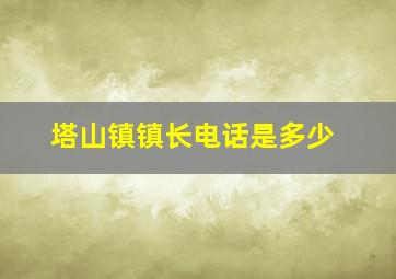 塔山镇镇长电话是多少