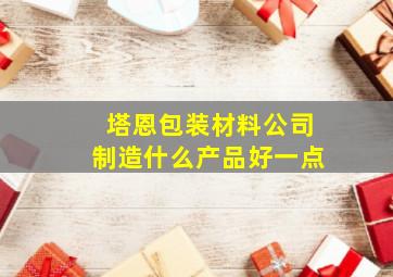 塔恩包装材料公司制造什么产品好一点