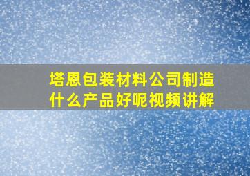 塔恩包装材料公司制造什么产品好呢视频讲解