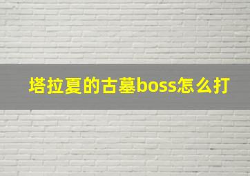 塔拉夏的古墓boss怎么打