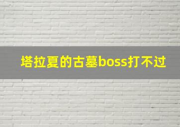 塔拉夏的古墓boss打不过