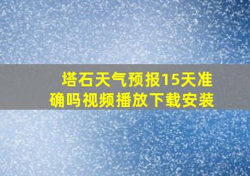 塔石天气预报15天准确吗视频播放下载安装