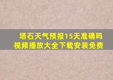 塔石天气预报15天准确吗视频播放大全下载安装免费