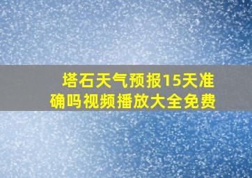 塔石天气预报15天准确吗视频播放大全免费