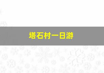 塔石村一日游