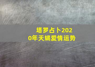 塔罗占卜2020年天蝎爱情运势