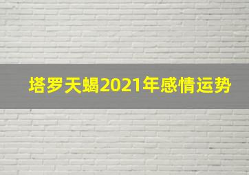 塔罗天蝎2021年感情运势