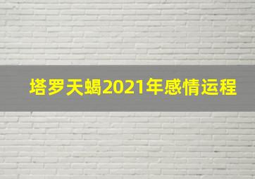 塔罗天蝎2021年感情运程