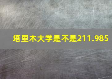 塔里木大学是不是211.985