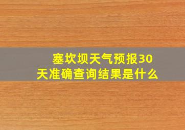 塞坎坝天气预报30天准确查询结果是什么