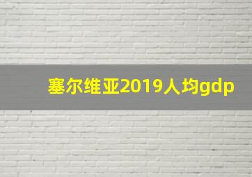 塞尔维亚2019人均gdp