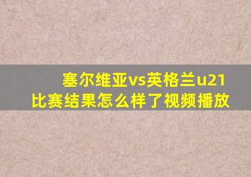 塞尔维亚vs英格兰u21比赛结果怎么样了视频播放