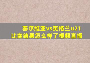 塞尔维亚vs英格兰u21比赛结果怎么样了视频直播