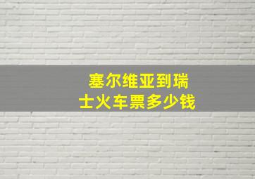 塞尔维亚到瑞士火车票多少钱