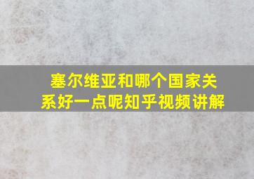 塞尔维亚和哪个国家关系好一点呢知乎视频讲解