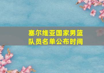 塞尔维亚国家男篮队员名单公布时间