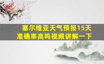 塞尔维亚天气预报15天准确率高吗视频讲解一下