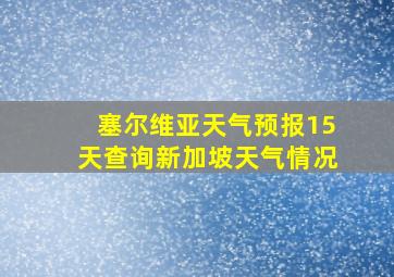 塞尔维亚天气预报15天查询新加坡天气情况