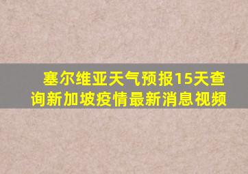 塞尔维亚天气预报15天查询新加坡疫情最新消息视频