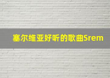 塞尔维亚好听的歌曲Srem