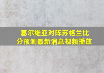 塞尔维亚对阵苏格兰比分预测最新消息视频播放