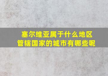 塞尔维亚属于什么地区管辖国家的城市有哪些呢