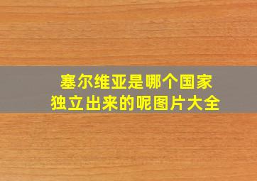 塞尔维亚是哪个国家独立出来的呢图片大全