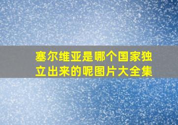 塞尔维亚是哪个国家独立出来的呢图片大全集