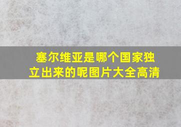 塞尔维亚是哪个国家独立出来的呢图片大全高清