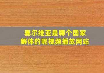 塞尔维亚是哪个国家解体的呢视频播放网站