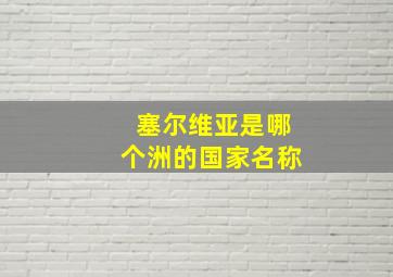 塞尔维亚是哪个洲的国家名称