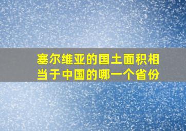 塞尔维亚的国土面积相当于中国的哪一个省份