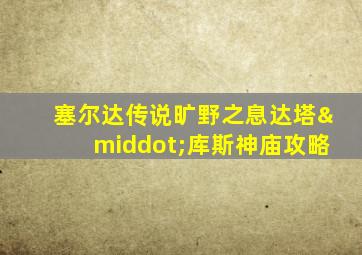 塞尔达传说旷野之息达塔·库斯神庙攻略