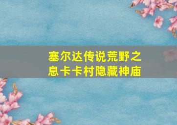 塞尔达传说荒野之息卡卡村隐藏神庙