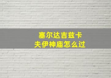 塞尔达吉兹卡夫伊神庙怎么过