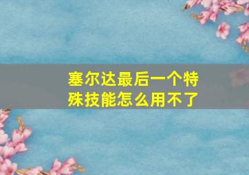 塞尔达最后一个特殊技能怎么用不了