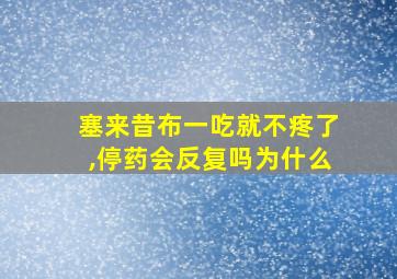 塞来昔布一吃就不疼了,停药会反复吗为什么