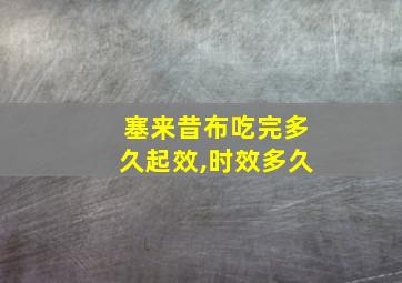 塞来昔布吃完多久起效,时效多久