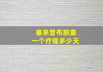 塞来昔布胶囊一个疗程多少天