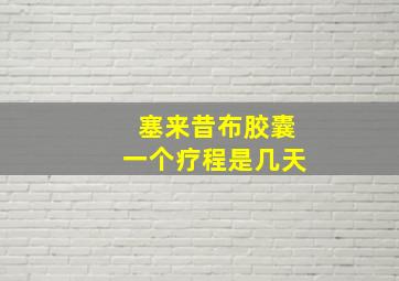 塞来昔布胶囊一个疗程是几天