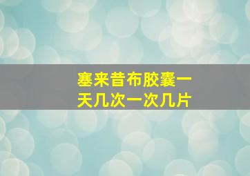 塞来昔布胶囊一天几次一次几片